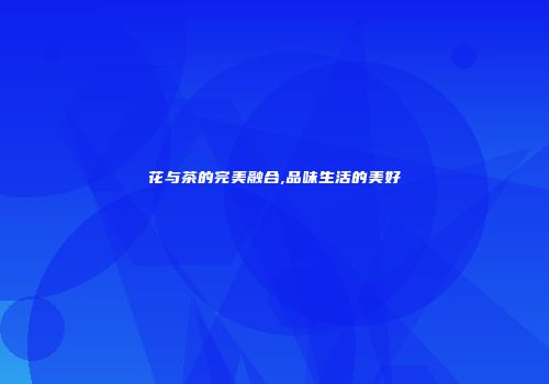 花与茶的完美融合,品味生活的美好