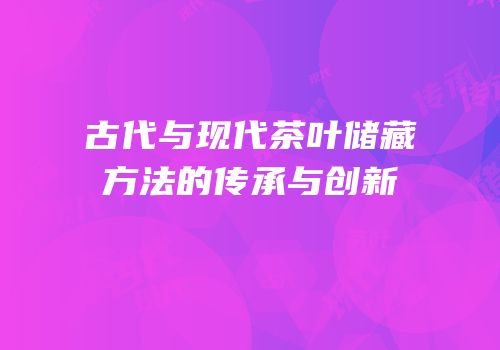 古代与现代茶叶储藏方法的传承与创新