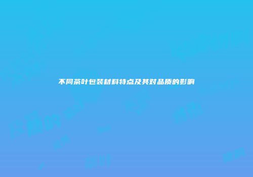 不同茶叶包装材料特点及其对品质的影响