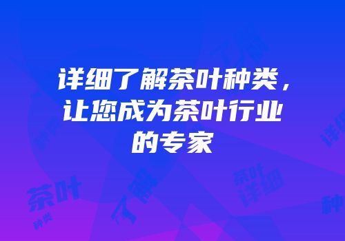 详细了解茶叶种类，让您成为茶叶行业的专家