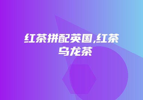 红茶拼配英国,红茶 乌龙茶