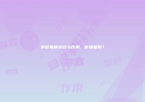 茅岩莓的功效与作用，你知道吗？