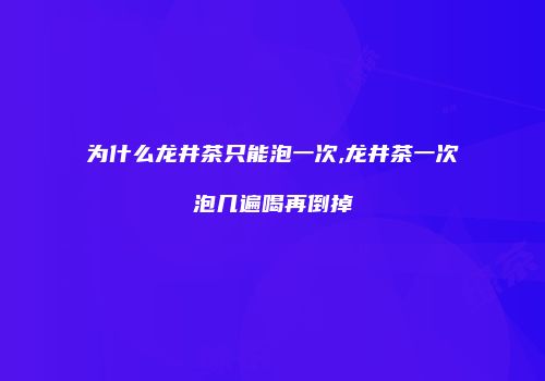 为什么龙井茶只能泡一次,龙井茶一次泡几遍喝再倒掉
