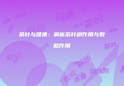 茶叶与健康：解析茶叶副作用与敷脸作用