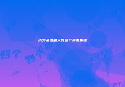 成为茶通超人的四个关键步骤