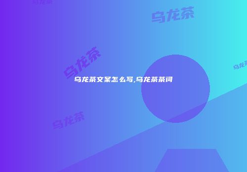 乌龙茶文案怎么写,乌龙茶茶词