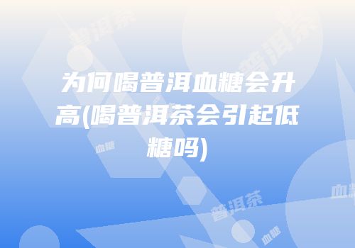 为何喝普洱血糖会升高(喝普洱茶会引起低糖吗)