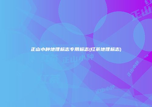 正山小种地理标志专用标志(红茶地理标志)
