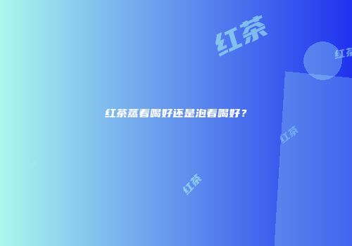 红茶蒸着喝好还是泡着喝好？