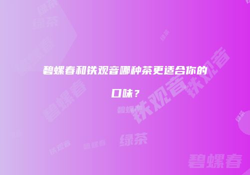 碧螺春和铁观音哪种茶更适合你的口味？