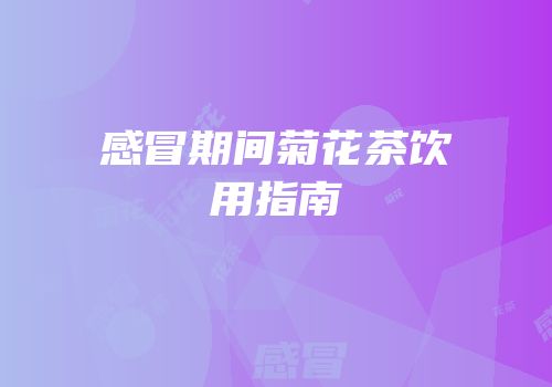 感冒期间菊花茶饮用指南
