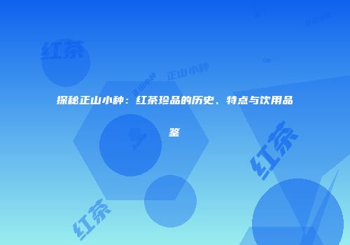 探秘正山小种：红茶珍品的历史、特点与饮用品鉴