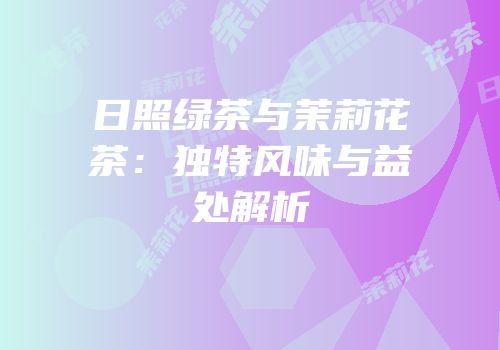 日照绿茶与茉莉花茶：独特风味与益处解析