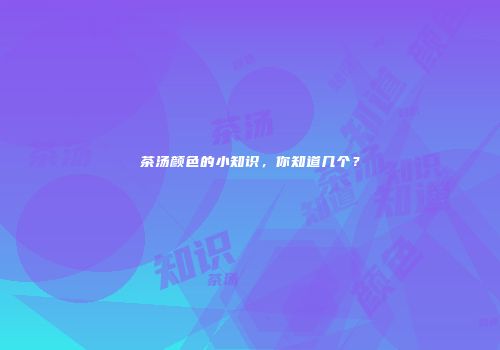 茶汤颜色的小知识，你知道几个？