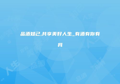 品酒知己,共享美好人生_有酒有你有我