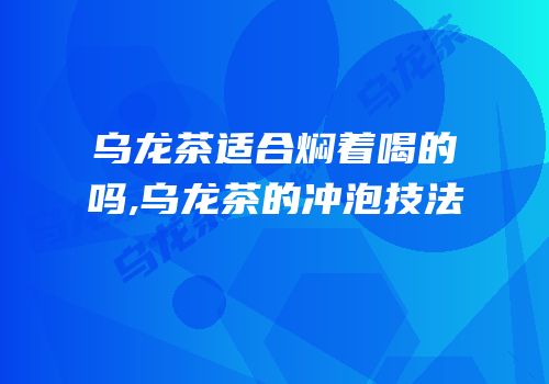 乌龙茶适合焖着喝的吗,乌龙茶的冲泡技法