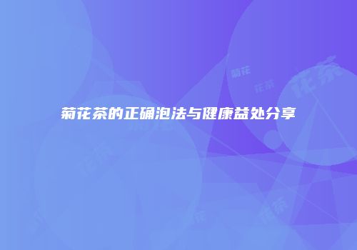 菊花茶的正确泡法与健康益处分享