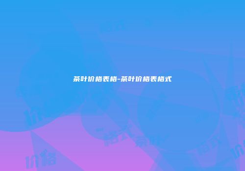茶叶价格表格-茶叶价格表格式