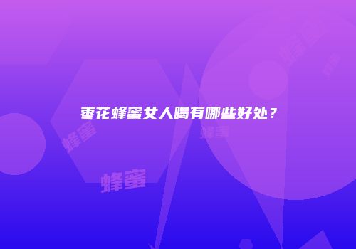 枣花蜂蜜女人喝有哪些好处？