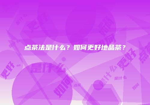 点茶法是什么？如何更好地品茶？