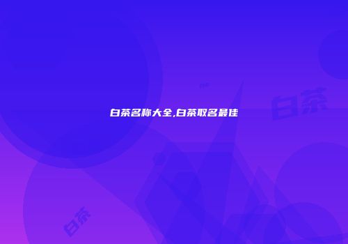白茶名称大全,白茶取名最佳