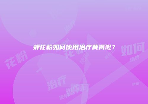 蜂花粉如何使用治疗黄褐斑？