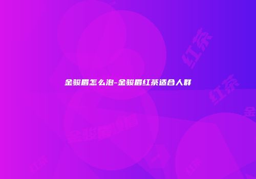 金骏眉怎么泡-金骏眉红茶适合人群