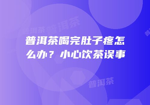 普洱茶喝完肚子疼怎么办？小心饮茶误事