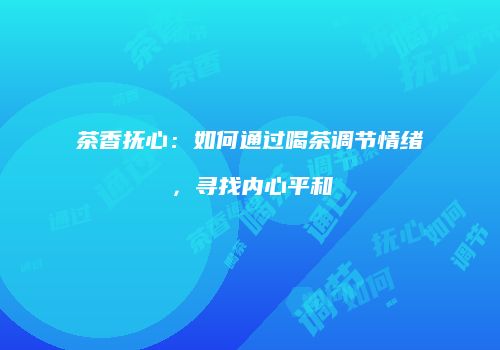 茶香抚心：如何通过喝茶调节情绪，寻找内心平和