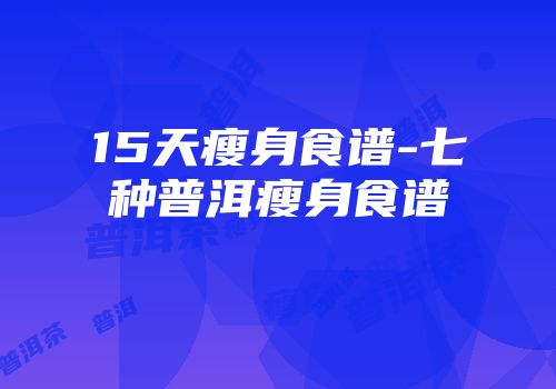 15天瘦身食谱-七种普洱瘦身食谱