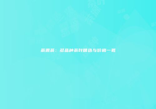 茶源茶：多品种茶叶精选与价格一览