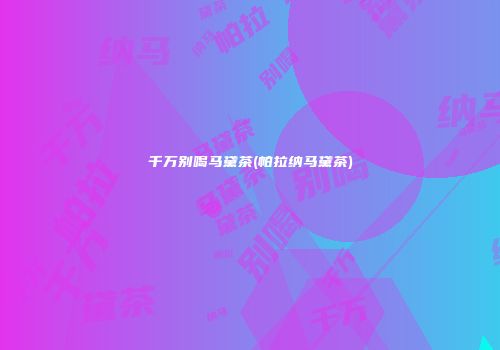 千万别喝马黛茶(帕拉纳马黛茶)