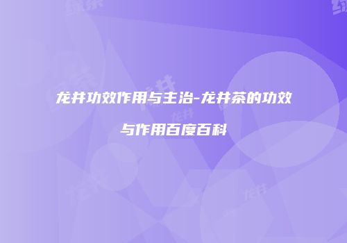 龙井功效作用与主治-龙井茶的功效与作用百度百科