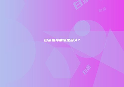 白茶保存期限是多久？