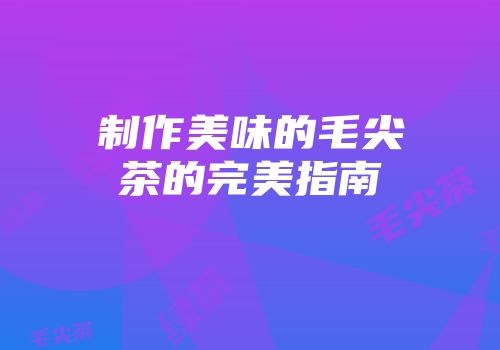 制作美味的毛尖茶的完美指南