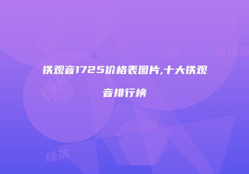 铁观音1725价格表图片,十大铁观音排行榜