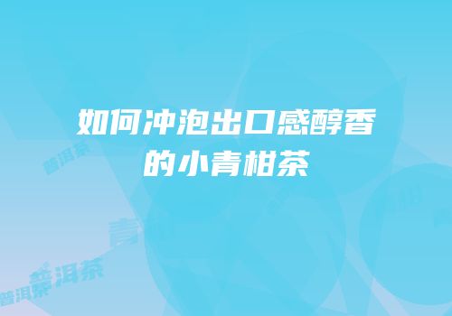 如何冲泡出口感醇香的小青柑茶