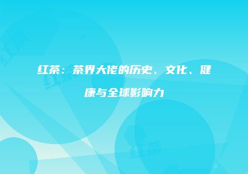 红茶：茶界大佬的历史、文化、健康与全球影响力