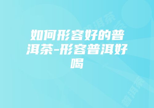 如何形容好的普洱茶-形容普洱好喝