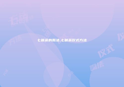 七碗茶的喝法,七碗茶仪式方法