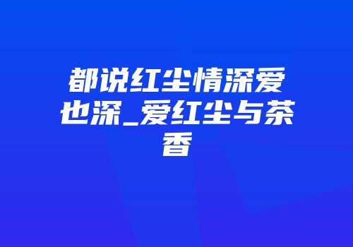 都说红尘情深爱也深_爱红尘与茶香