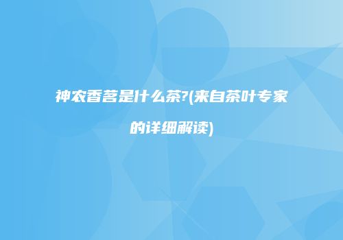 神农香茗是什么茶?(来自茶叶专家的详细解读)