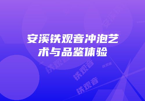 安溪铁观音冲泡艺术与品鉴体验