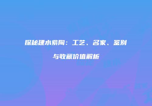 探秘建水紫陶：工艺、名家、鉴别与收藏价值解析