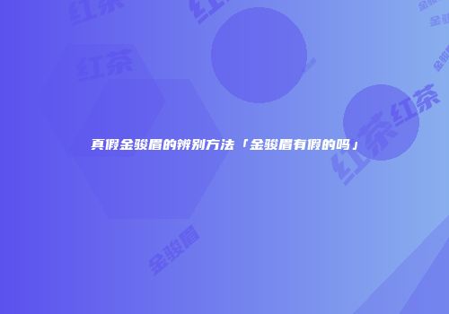 真假金骏眉的辨别方法「金骏眉有假的吗」