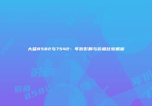 大益8582与7542：年份影响与价格比较解析