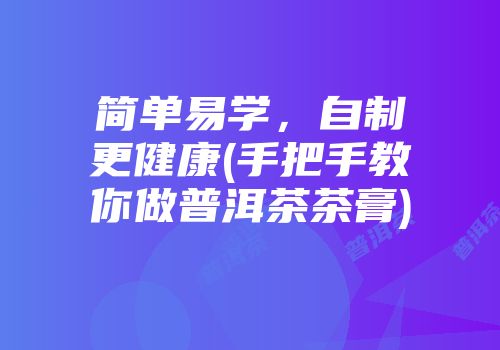 简单易学，自制更健康(手把手教你做普洱茶茶膏)