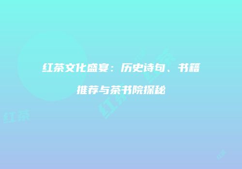 红茶文化盛宴：历史诗句、书籍推荐与茶书院探秘