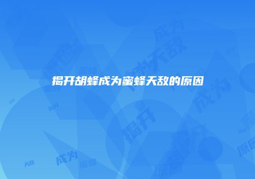 揭开胡蜂成为蜜蜂天敌的原因