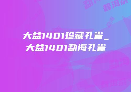 大益1401珍藏孔雀_大益1401勐海孔雀